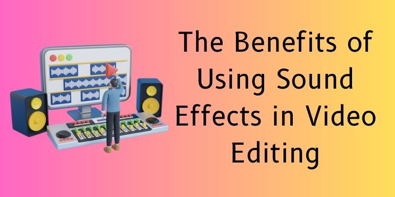 the benefits of using sound effects in video editing