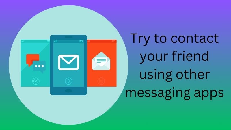 try to reach your contact in other messaging apps